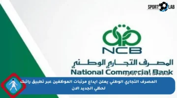 المصرف التجاري الوطني يعلن إيداع مرتبات الموظفين عبر تطبيق راتبك لحظي الجديد الآن